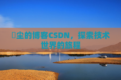 玦尘的博客CSDN，探索技术世界的旅程